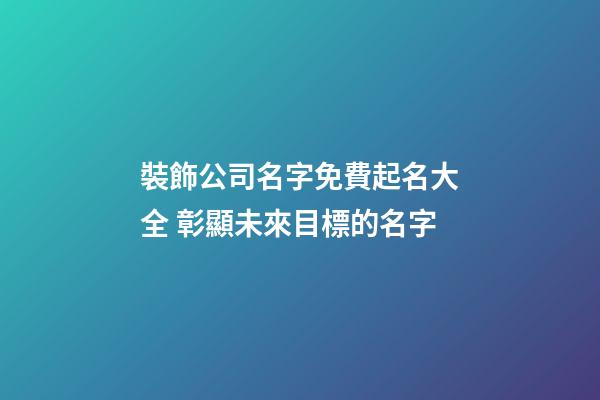 裝飾公司名字免費起名大全 彰顯未來目標的名字-第1張-公司起名-玄機派